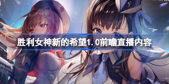 胜利女神妮姬1.0前瞻直播内容大全 胜利女神新的希望1.0前瞻直播有哪些内容