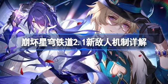 崩坏星穹铁道2.1新敌人机制详解 崩坏星穹铁道2.1新敌人机制是什么