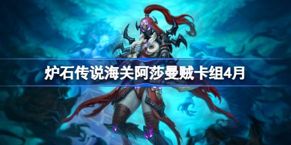 炉石传说海关阿莎曼贼卡组怎么搭配 炉石传说海关阿莎曼贼推荐4月