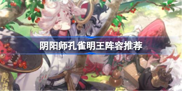 阴阳师孔雀明王阵容怎么搭配 阴阳师孔雀明王阵容推荐