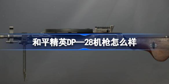 和平精英DP—28机枪怎么样 和平精英DP—28机枪数据介绍