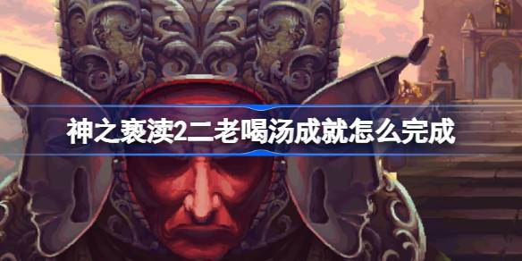 神之亵渎2二老喝汤成就怎么完成 二老喝汤完成方法