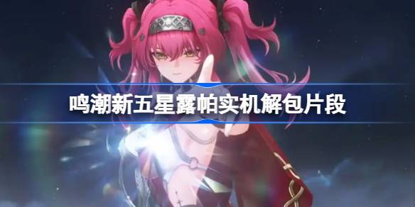 鸣潮新五星露帕实机解包片段 鸣潮新五星露帕实机解包信息有哪些