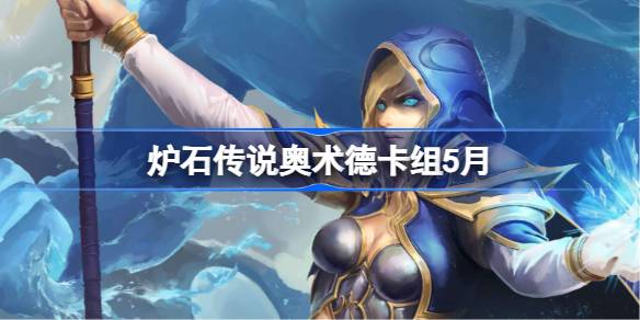 炉石传说奥术德卡组怎么搭配 炉石传说奥术德代码分享5月