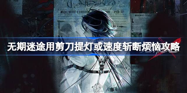 无期迷途用剪刀提灯或速度斩断烦恼怎么触发