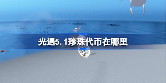 光遇5.1珍珠代币在哪里 光遇5月1日海洋节代币收集攻略