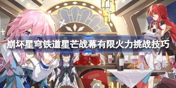 崩坏星穹铁道星芒战幕第四关怎么打 星芒战幕有限火力挑战技巧