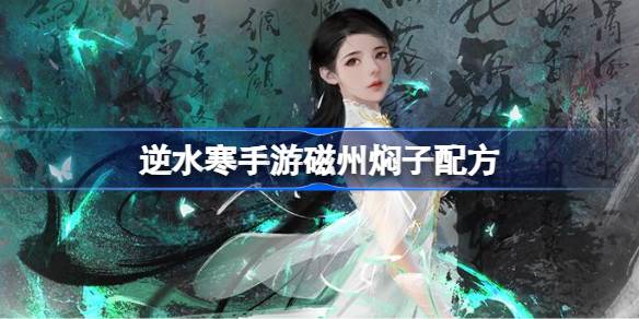 逆水寒手游磁州焖子怎么做 逆水寒手游磁州焖子配方