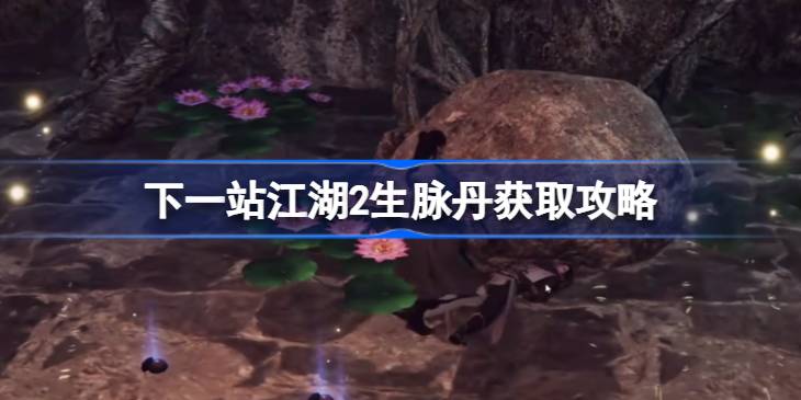 下一站江湖2生脉丹获取攻略 下一站江湖2生脉丹怎么获取