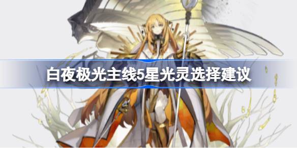 白夜极光主线5星光灵怎么选择 白夜极光主线5星光灵选择建议