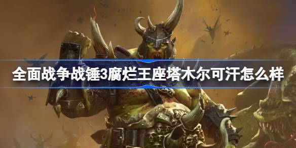 全面战争战锤3腐烂王座塔木尔可汗怎么样 全面战争战锤3腐烂王座納垢单位介绍