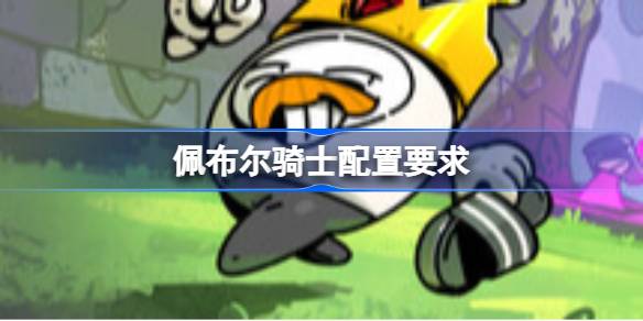 佩布尔骑士配置要求 佩布尔骑士配置要求一览