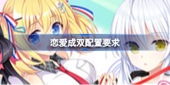 恋爱成双配置要求 恋爱成双配置要求一览