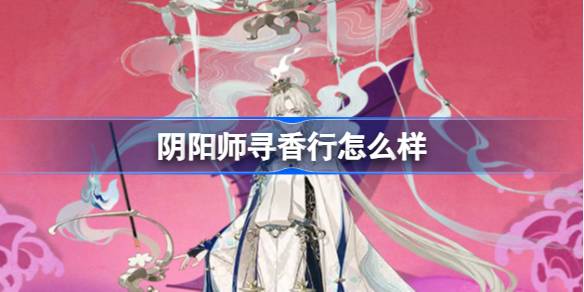 阴阳师寻香行怎么样 阴阳师寻香行介绍