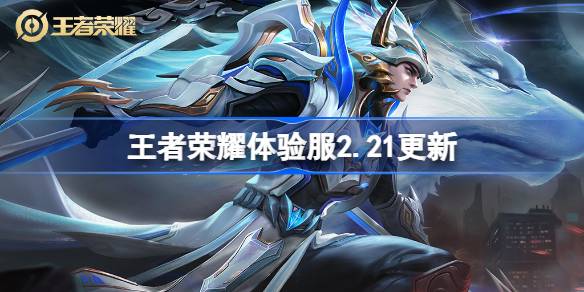 王者荣耀体验服2.21有什么更新 2月21日体验服更新内容
