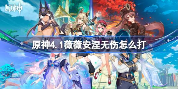 原神4.1薇薇安涅无伤怎么打 原神4.1薇薇安涅无伤打法