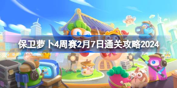 保卫萝卜4周赛2.7怎么过 保卫萝卜4周赛2月7日通关攻略2024