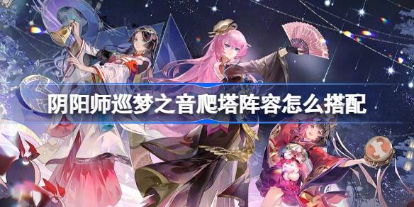 阴阳师初音联动爬塔阵容怎么搭配 阴阳师巡梦之音阵容搭配攻略