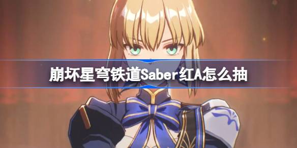 崩坏星穹铁道Saber红A怎么抽 星穹铁道Saber红A抽取推荐