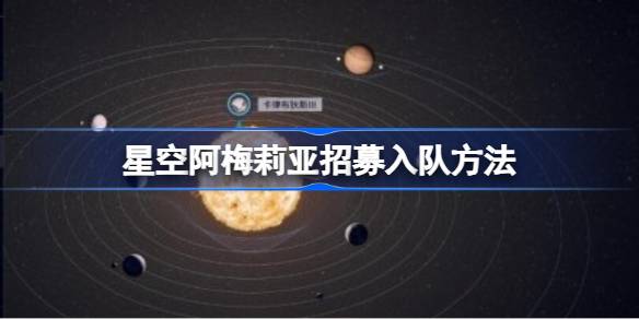 星空阿梅莉亚招募入队方法 星空怎么招募阿梅莉亚
