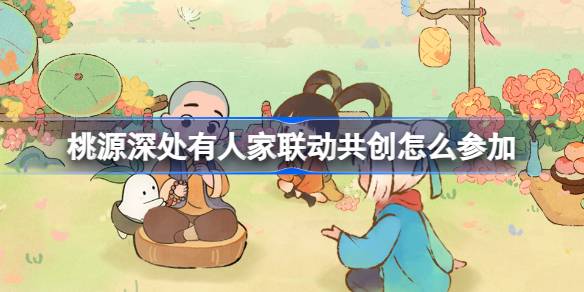 桃源深处有人家联动共创怎么参加 萝萝山联动共创企划活动介绍