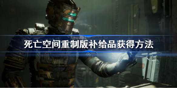 死亡空间重制版补给品怎么获得 死亡空间重制版补给品获得方法