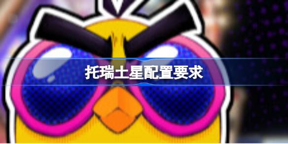 托瑞土星配置要求 托瑞土星配置要求一览