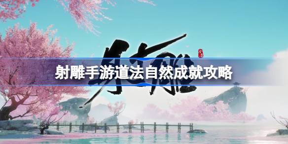射雕手游道法自然成就怎么做 射雕手游道法自然成就攻略