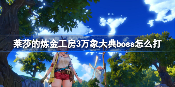 莱莎的炼金工房3万象大典boss怎么打 莱莎3万象大典boss攻略