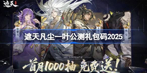 遮天凡尘一叶公测礼包码大全 遮天凡尘一叶公测兑换码最新2025