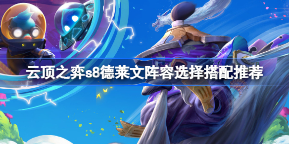云顶之弈s8德莱文阵容怎么搭配 云顶之弈s8德莱文阵容选择搭配推荐