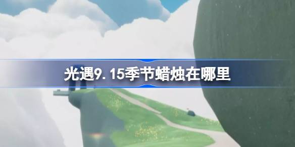 光遇9.15季节蜡烛在哪里 光遇9月15日季节蜡烛位置攻略