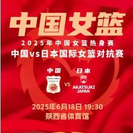2025中国女篮热身赛中国VS日本女篮门票攻略，合肥篮球票怎么抢？