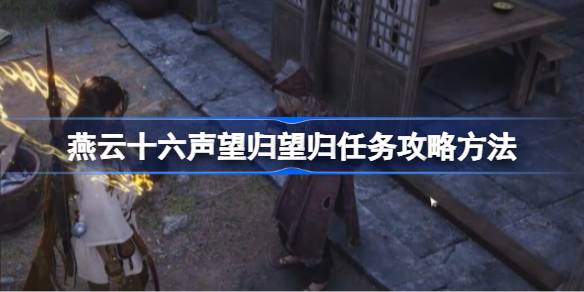 燕云十六声望归望归任务怎么做 燕云十六声望归望归任务攻略方法