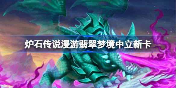 炉石传说漫游翡翠梦境战士中立一览 炉石传说漫游翡翠梦境中立新卡有哪些