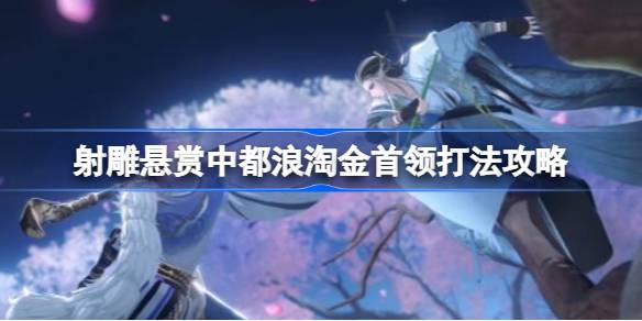 射雕手游悬赏中都浪淘金首领怎么打 射雕手游悬赏中都浪淘金首领打法攻略
