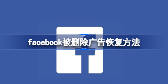 facebook被删除广告如何恢复 facebook被删除广告恢复方法