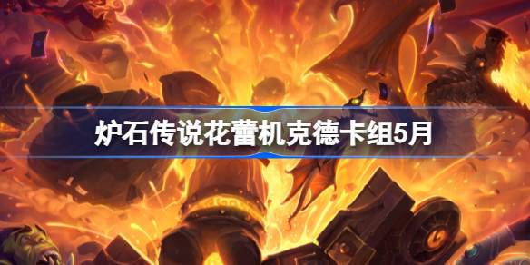 炉石传说花蕾机克德卡组怎么搭配 炉石传说花蕾机克德推荐5月