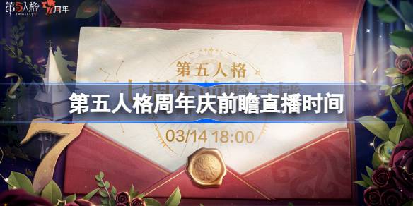 第五人格7周年前瞻直播什么时候 第五人格周年前瞻直播时间