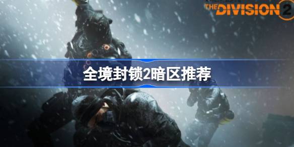 全境封锁2哪个暗区好 全境封锁2暗区推荐
