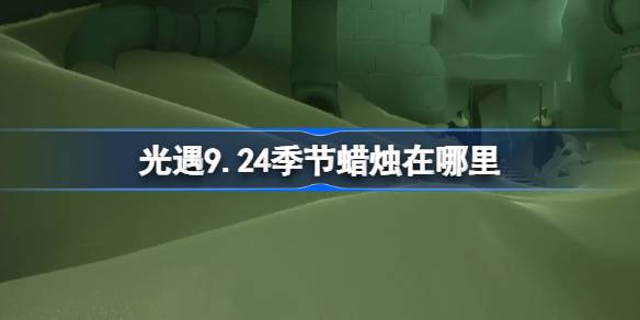 光遇9.24季节蜡烛在哪里 光遇9月24日季节蜡烛位置攻略