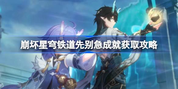 崩坏星穹铁道先别急成就怎么获取 崩坏星穹铁道先别急成就获取攻略