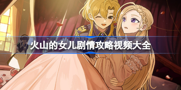火山的女儿剧情攻略视频大全 火山的女儿剧情分集介绍