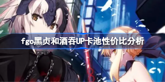 fgo黑贞和酒吞UP卡池性价比分析 fgo黑贞和酒吞UP卡池要不要抽