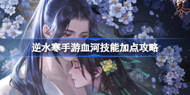 逆水寒手游血河技能怎么加点 逆水寒手游血河技能加点攻略