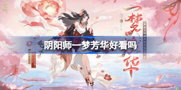 阴阳师一梦芳华皮肤好看吗 阴阳师遥念烟烟罗一梦芳华获取方法
