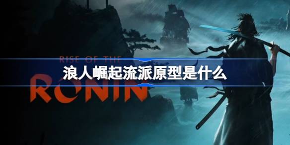浪人崛起流派原型是什么 浪人崛起流派原型介绍