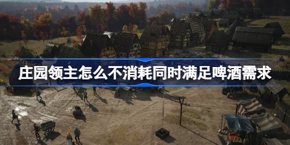 庄园领主怎么不消耗同时满足啤酒需求 庄园领主不消耗啤酒满足啤酒需求方法