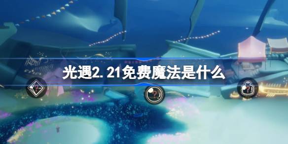 光遇2.21免费魔法是什么 光遇2月21日免费魔法收集攻略