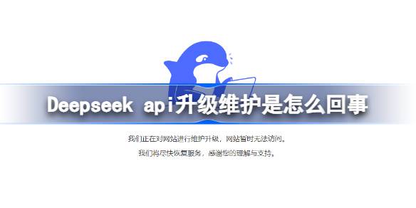 Deepseek api升级维护是怎么回事 deepseek api升级维护介绍